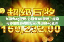 九游会ag亚洲-九游会AG亚洲，探索与体验的游戏新纪元-九游会ag亚洲