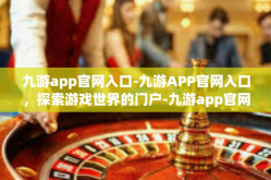 九游app官网入口-九游APP官网入口，探索游戏世界的门户-九游app官网入口