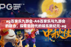 ag百家乐九游会-AG百家乐与九游会的融合，探索新时代的娱乐新纪元-ag百家乐九游会