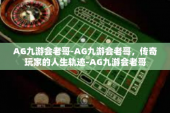 AG九游会老哥-AG九游会老哥，传奇玩家的人生轨迹-AG九游会老哥