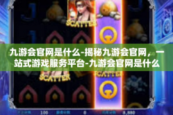 九游会官网是什么-揭秘九游会官网，一站式游戏服务平台-九游会官网是什么