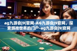 ag九游会j9|官网-AG九游会J9官网，探索游戏世界的门户-ag九游会j9|官网