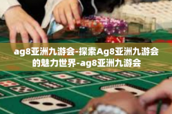 ag8亚洲九游会-探索Ag8亚洲九游会的魅力世界-ag8亚洲九游会