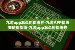 九游app怎么用优惠券-九游APP优惠券使用指南-九游app怎么用优惠券