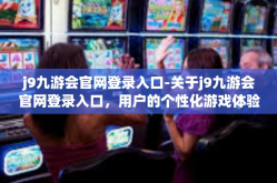 j9九游会官网登录入口-关于j9九游会官网登录入口，用户的个性化游戏体验导航站-j9九游会官网登录入口