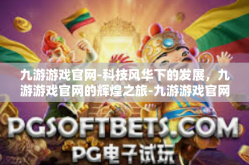 九游游戏官网-科技风华下的发展，九游游戏官网的辉煌之旅-九游游戏官网