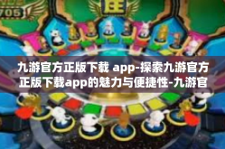 九游官方正版下载 app-探索九游官方正版下载app的魅力与便捷性-九游官方正版下载 app