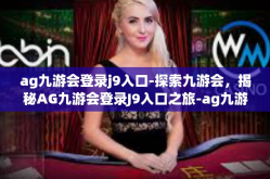ag九游会登录j9入口-探索九游会，揭秘AG九游会登录J9入口之旅-ag九游会登录j9入口