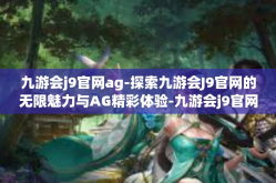 九游会j9官网ag-探索九游会J9官网的无限魅力与AG精彩体验-九游会j9官网ag