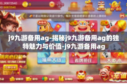 j9九游备用ag-揭秘j9九游备用ag的独特魅力与价值-j9九游备用ag