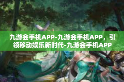 九游会手机APP-九游会手机APP，引领移动娱乐新时代-九游会手机APP