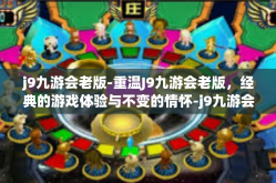 j9九游会老版-重温J9九游会老版，经典的游戏体验与不变的情怀-j9九游会老版