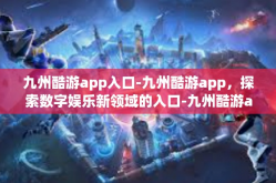 九州酷游app入口-九州酷游app，探索数字娱乐新领域的入口-九州酷游app入口