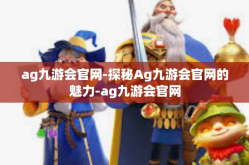 ag九游会官网-探秘Ag九游会官网的魅力-ag九游会官网
