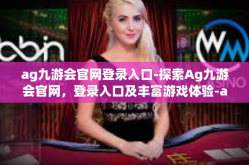 ag九游会官网登录入口-探索Ag九游会官网，登录入口及丰富游戏体验-ag九游会官网登录入口
