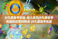 j9九游会手机版-深入探究J9九游会手机版的应用和特点-j9九游会手机版