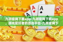 九游官网下载app-九游官网下载app，游戏爱好者的首选平台-九游官网下载app