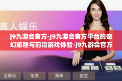 j9九游会官方-J9九游会官方平台的奇幻旅程与前沿游戏体验-j9九游会官方