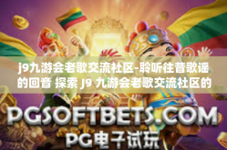 j9九游会老歌交流社区-聆听往昔歌谣的回音 探索 J9 九游会老歌交流社区的文化氛围和爱好者心意交流的绮境之所-j9九游会老歌交流社区