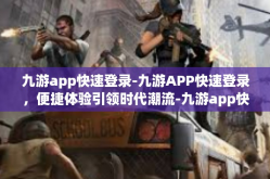 九游app快速登录-九游APP快速登录，便捷体验引领时代潮流-九游app快速登录