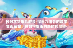 j9数字货币九游会-探索九游会的数字货币革命，J9数字货币的新时代展望-j9数字货币九游会