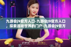 九游会j9官方入口-九游会J9官方入口，探索游戏世界的门户-九游会j9官方入口
