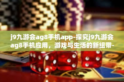j9九游会ag8手机app-探究j9九游会ag8手机应用，游戏与生活的新纽带-j9九游会ag8手机app