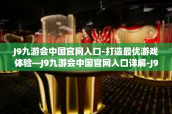 J9九游会中国官网入口-打造最优游戏体验—J9九游会中国官网入口详解-J9九游会中国官网入口