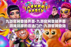 九游官网登陆界面-九游官网登陆界面，游戏玩家的首选门户-九游官网登陆界面