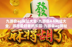 九游会ag网址大全-九游会AG网址大全，游戏爱好者的乐园-九游会ag网址大全