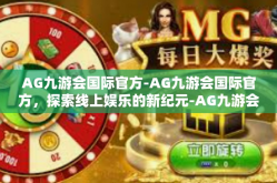 AG九游会国际官方-AG九游会国际官方，探索线上娱乐的新纪元-AG九游会国际官方