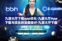 九游大厅下载app优化-九游大厅App下载与优化的深度探讨-九游大厅下载app优化