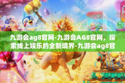 九游会ag8官网-九游会AG8官网，探索线上娱乐的全新境界-九游会ag8官网