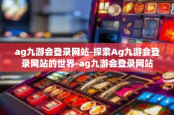ag九游会登录网站-探索Ag九游会登录网站的世界-ag九游会登录网站