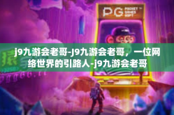 j9九游会老哥-J9九游会老哥，一位网络世界的引路人-j9九游会老哥
