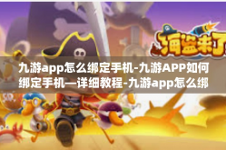 九游app怎么绑定手机-九游APP如何绑定手机—详细教程-九游app怎么绑定手机
