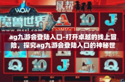 ag九游会登陆入口-打开卓越的线上冒险，探究ag九游会登陆入口的神秘世界-ag九游会登陆入口
