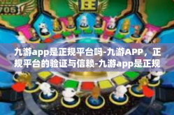 九游app是正规平台吗-九游APP，正规平台的验证与信赖-九游app是正规平台吗