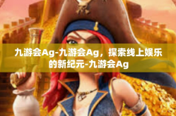 九游会Ag-九游会Ag，探索线上娱乐的新纪元-九游会Ag