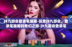 j9九游会登录笔趣阁-探索j9九游会，登录笔趣阁的奇幻之旅-j9九游会登录笔趣阁