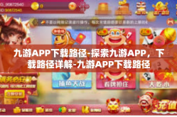 九游APP下载路径-探索九游APP，下载路径详解-九游APP下载路径