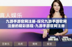 九游手游官网注册-探究九游手游官网注册的精彩旅程-九游手游官网注册