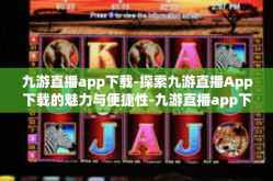 九游直播app下载-探索九游直播App下载的魅力与便捷性-九游直播app下载