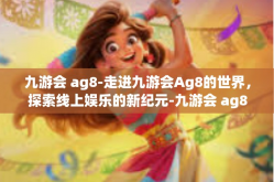 九游会 ag8-走进九游会Ag8的世界，探索线上娱乐的新纪元-九游会 ag8