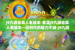 J9九游会真人老版本-重温J9九游会真人老版本—旧时代的魅力不减-J9九游会真人老版本