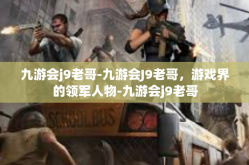 九游会j9老哥-九游会J9老哥，游戏界的领军人物-九游会j9老哥