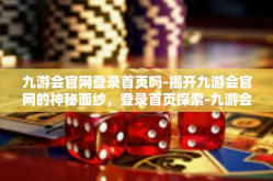 九游会官网登录首页吗-揭开九游会官网的神秘面纱，登录首页探索-九游会官网登录首页吗