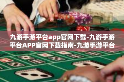 九游手游平台app官网下载-九游手游平台APP官网下载指南-九游手游平台app官网下载