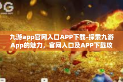 九游app官网入口APP下载-探索九游App的魅力，官网入口及APP下载攻略-九游app官网入口APP下载