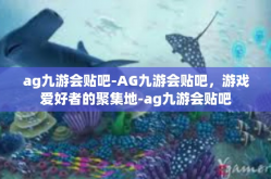 ag九游会贴吧-AG九游会贴吧，游戏爱好者的聚集地-ag九游会贴吧